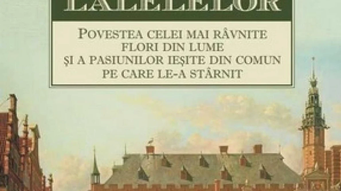 Mania lalelelor  Povestea celei mai râvnite flori din lume şi a pasiunilor ieşite din comun pe care le a stârnit jpeg
