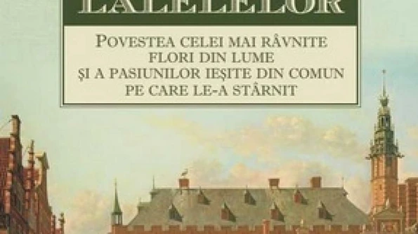 Mania lalelelor Povestea celei mai râvnite flori din lume şi a pasiunilor ieşite din comun pe care le a stârnit jpeg