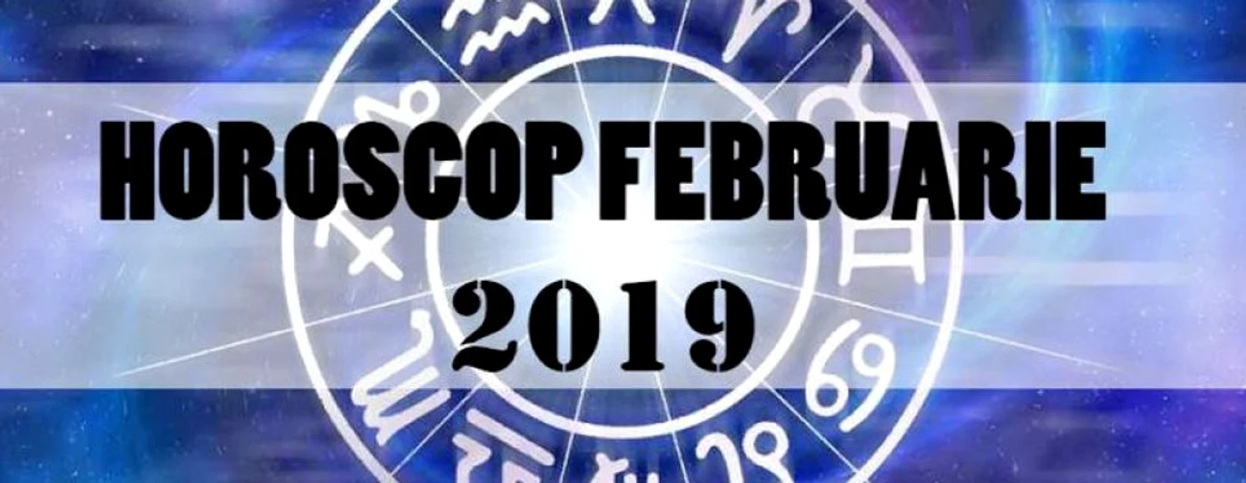 Horoscop februarie 2019