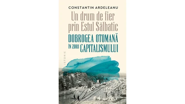 Volumul „Un drum de fier în Estul sălbatic. Dobrogea în zorii capitalismului”, lansat la Constanța