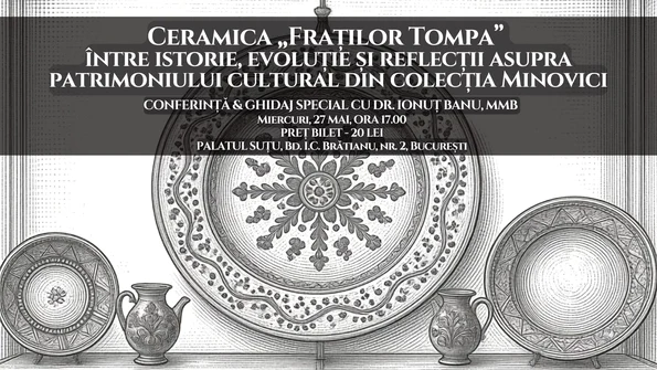 Conferința „Ceramica „Fraților Tompa” între istorie, evoluție și reflecții asupra patrimoniului cultural din colecția Minovici”, la Palatul Suțu