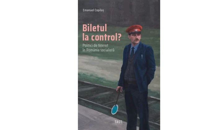 Biletul la control? Politici de tineret în România socialistă, de Emanuel Copilaș