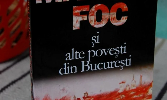 Marele Foc şi alte poveşti din Bucureşti, o nouă lucrare despre istoria Capitalei jpeg