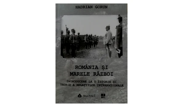 Hadrian Gorun, România şi Marele Război. Introducere la o istorie şi teorie a relaţiilor internaţionale