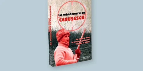 „La vânătoare cu Ceauşescu"