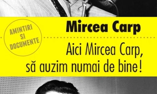 În prezența autorului, Neagu Djuvara și Ana Blandiana vor vorbi la lansarea volumului „Aici Mircea Carp, să auzim numai de bine!” jpeg